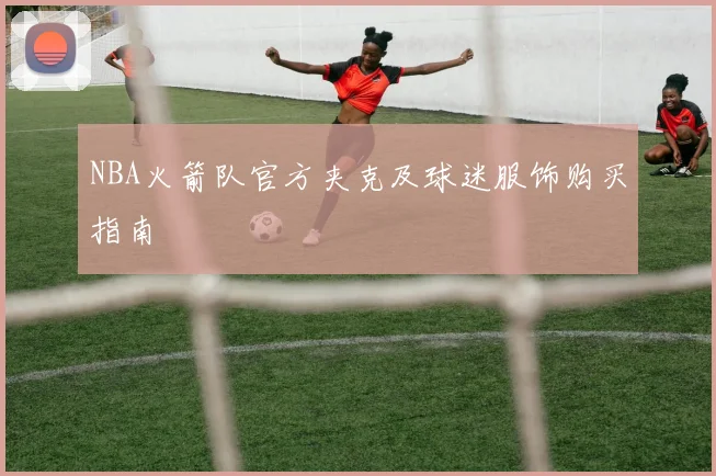 NBA火箭队官方夹克及球迷服饰购买指南