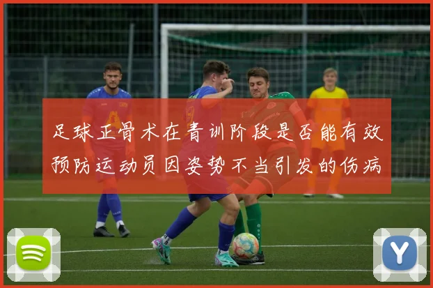 足球正骨术在青训阶段是否能有效预防运动员因姿势不当引发的伤病