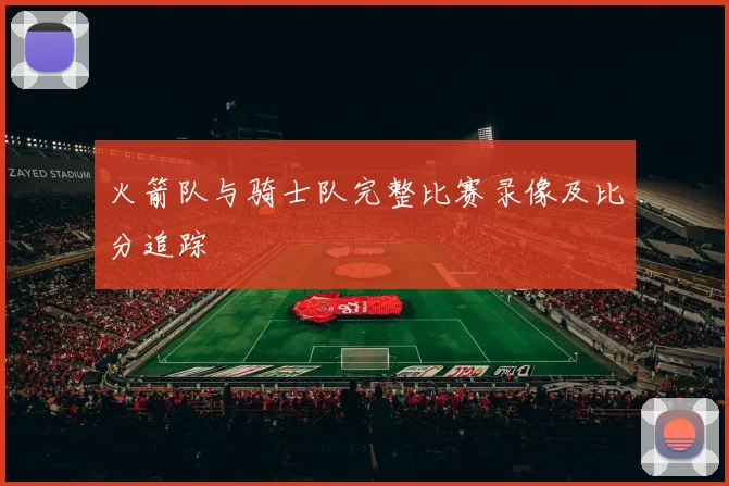 火箭队与骑士队完整比赛录像及比分追踪