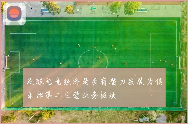 足球电竞经济是否有潜力发展为俱乐部第二主营业务板块