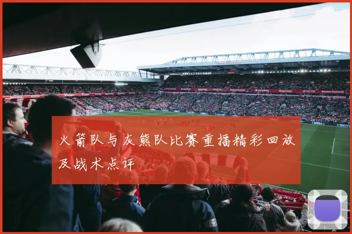 火箭队与灰熊队比赛重播精彩回放及战术点评