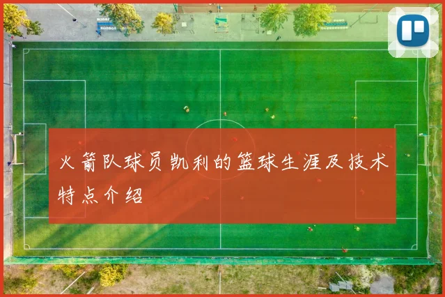 火箭队球员凯利的篮球生涯及技术特点介绍