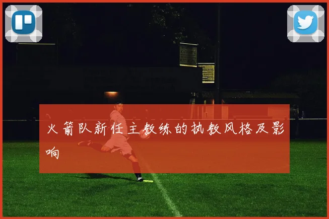 火箭队新任主教练的执教风格及影响