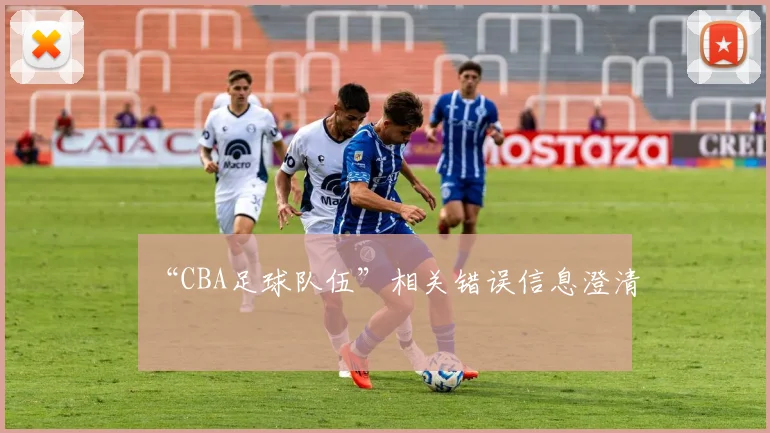 “CBA足球队伍”相关错误信息澄清