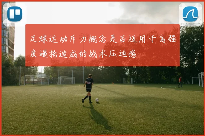 足球运动斥力概念是否适用于高强度逼抢造成的战术压迫感